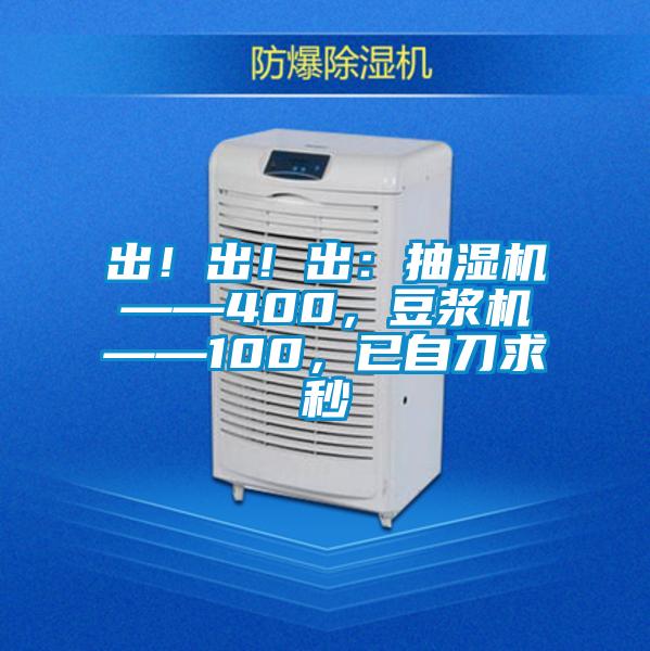 出！出！出：抽濕機——400，豆漿機——100，已自刀求秒