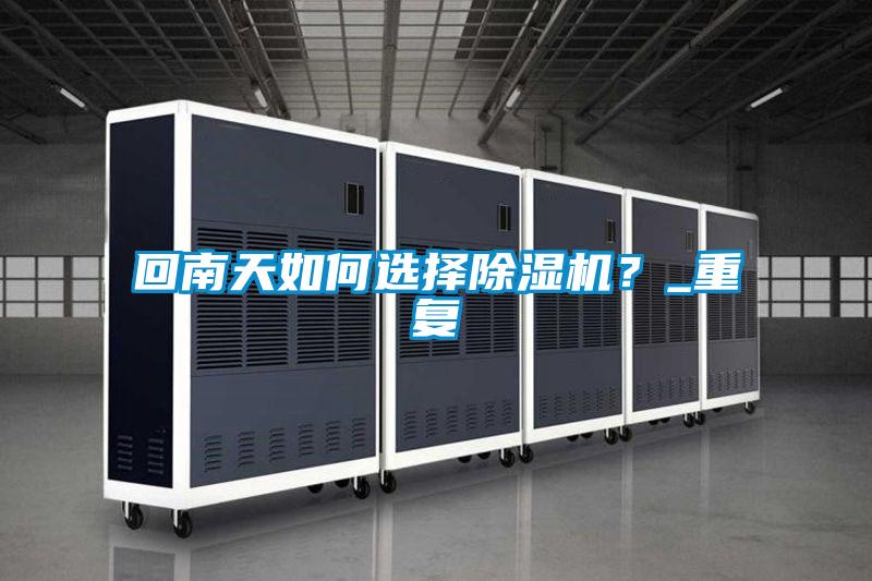 回南天如何選擇除濕機？_重復