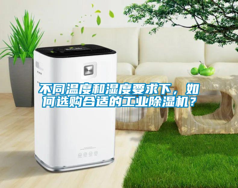 不同溫度和濕度要求下，如何選購(gòu)合適的工業(yè)除濕機(jī)？