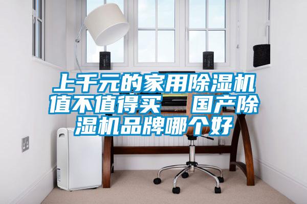 上千元的家用除濕機值不值得買 國產(chǎn)除濕機品牌哪個好
