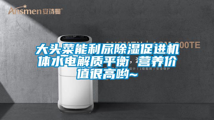 大頭菜能利尿除濕促進(jìn)機(jī)體水電解質(zhì)平衡 營養(yǎng)價(jià)值很高喲~