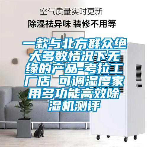 一款與北方群眾絕大多數(shù)情況下無緣的產(chǎn)品-考拉工廠店 可調(diào)濕度家用多功能高效除濕機測評