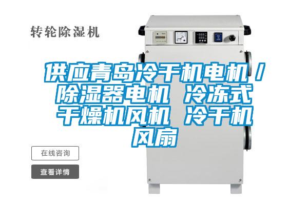 供應青島冷干機電機/除濕器電機 冷凍式干燥機風機 冷干機風扇