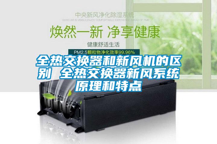 全熱交換器和新風機的區(qū)別 全熱交換器新風系統(tǒng)原理和特點