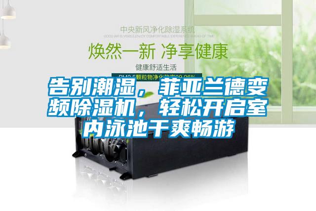 告別潮濕,菲亞蘭德變頻除濕機(jī),輕松開(kāi)啟室內(nèi)泳池干爽暢游