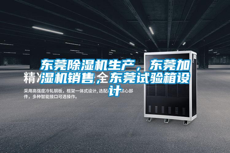 東莞除濕機生產,東莞加濕機銷售,東莞試驗箱設計