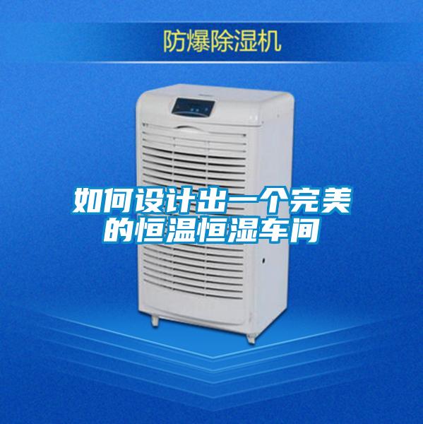 如何設(shè)計(jì)出一個(gè)完美的恒溫恒濕車間