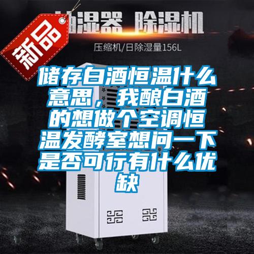 儲存白酒恒溫什么意思，我釀白酒的想做個空調恒溫發酵室想問一下是否可行有什么優缺