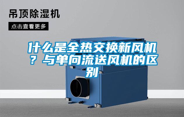 什么是全熱交換新風機？與單向流送風機的區別