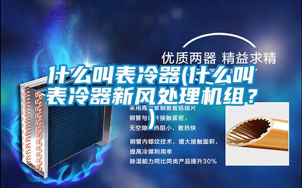 什么叫表冷器(什么叫表冷器新風處理機組？)