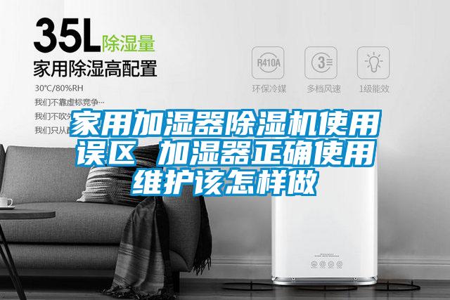 家用加濕器除濕機使用誤區(qū) 加濕器正確使用維護該怎樣做