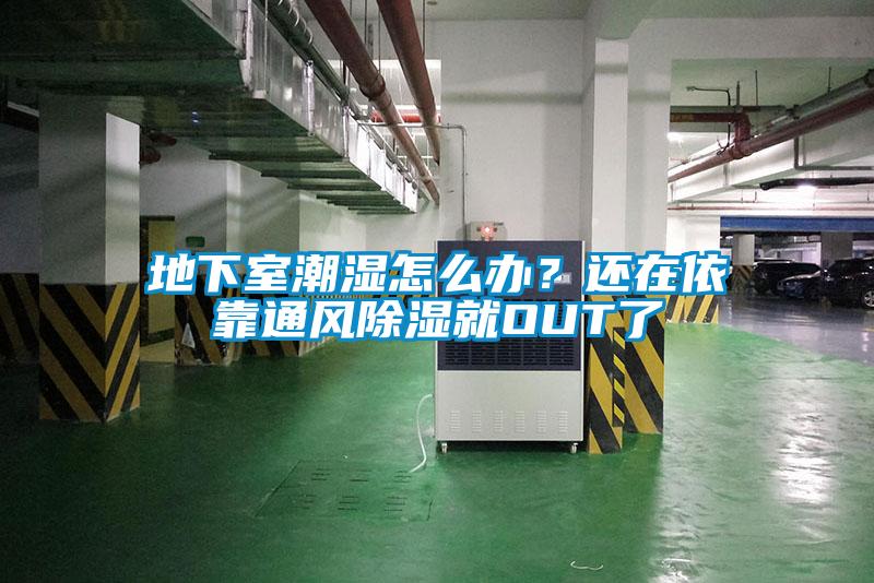 地下室潮濕怎么辦？還在依靠通風除濕就OUT了