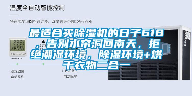 最適合買除濕機的日子618,告別水簾洞回南天,拒絕潮濕環(huán)境,除濕環(huán)境+烘干衣物二合一