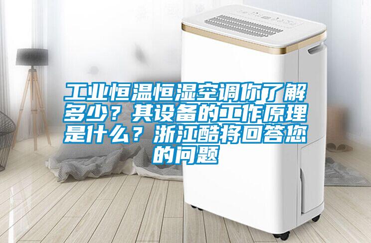 工業恒溫恒濕空調你了解多少?其設備的工作原理是什么?浙江酷將回答您的問題