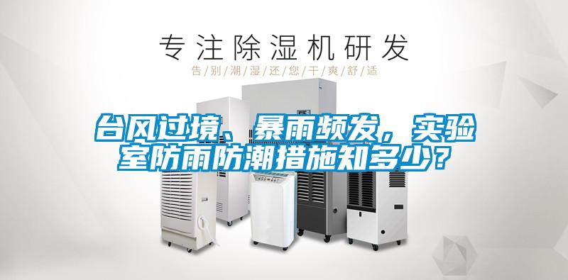 臺風(fēng)過境、暴雨頻發(fā)，實驗室防雨防潮措施知多少？