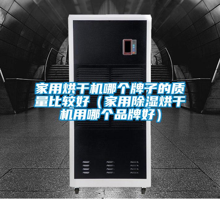 家用烘干機(jī)哪個(gè)牌子的質(zhì)量比較好(家用除濕烘干機(jī)用哪個(gè)品牌好)