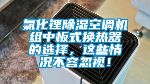 氯化鋰除濕空調(diào)機組中板式換熱器的選擇，這些情況不容忽視！
