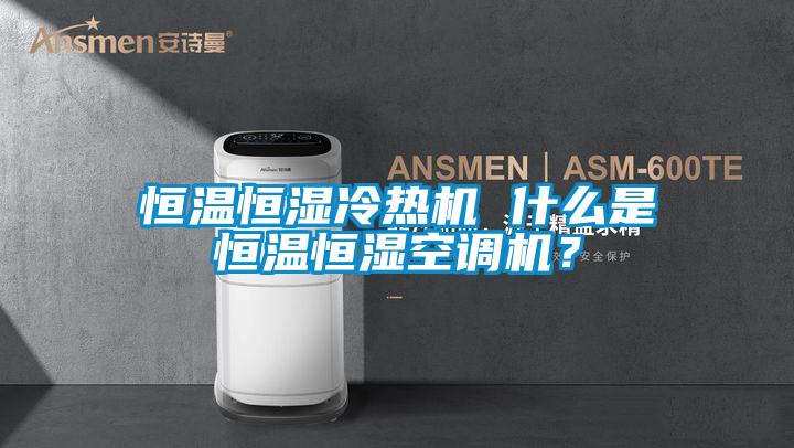 恒溫恒濕冷熱機 什么是恒溫恒濕空調機？