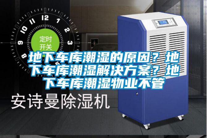 地下車庫潮濕的原因?地下車庫潮濕解決方案?地下車庫潮濕物業不管