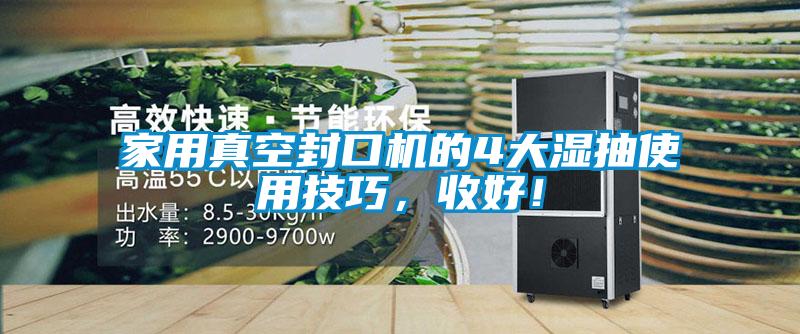 家用真空封口機的4大濕抽使用技巧，收好！