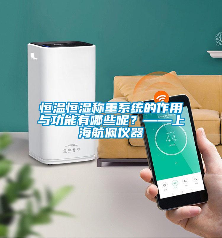 恒溫恒濕稱重系統的作用與功能有哪些呢？——上海航佩儀器