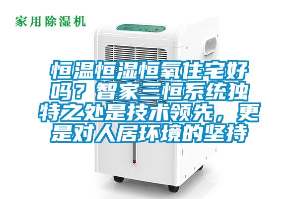恒溫恒濕恒氧住宅好嗎？智家三恒系統獨特之處是技術領先，更是對人居環境的堅持