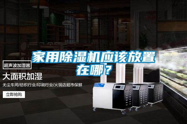 家用除濕機(jī)應(yīng)該放置在哪？