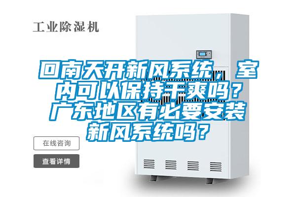 回南天開新風系統,室內可以保持干爽嗎?廣東地區有必要安裝新風系統嗎?