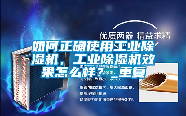 如何正確使用工業(yè)除濕機(jī)，工業(yè)除濕機(jī)效果怎么樣？_重復(fù)