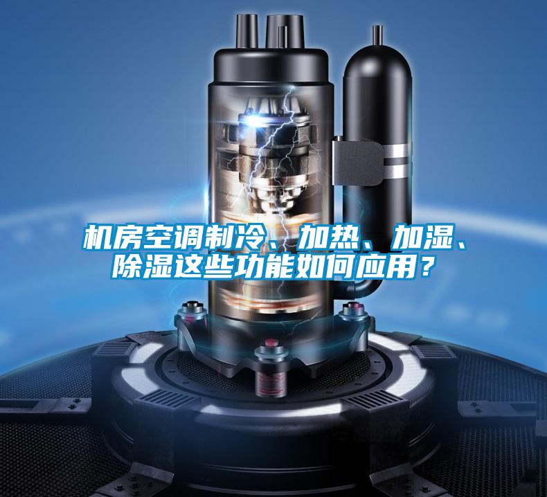 機房空調制冷、加熱、加濕、除濕這些功能如何應用？