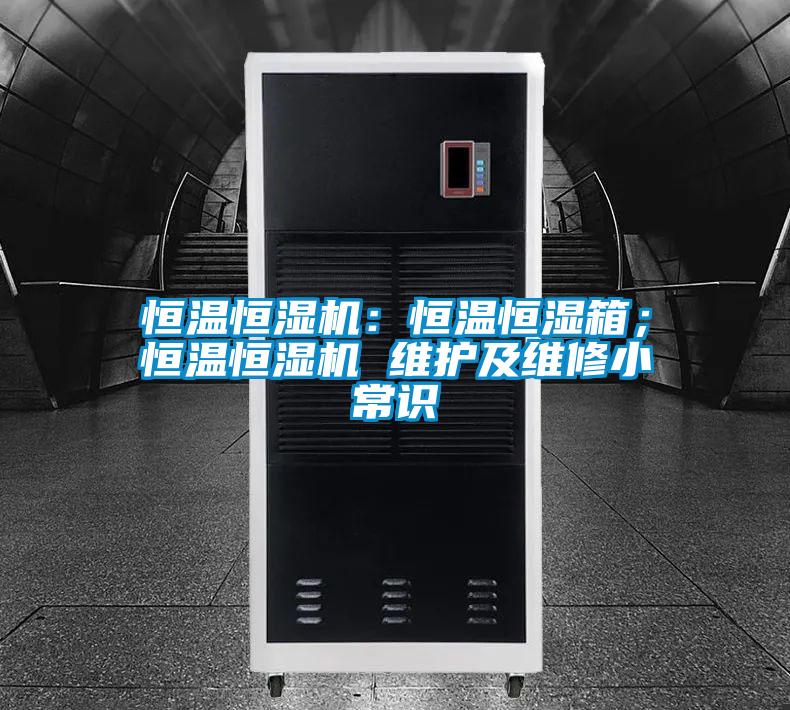 恒溫恒濕機：恒溫恒濕箱；恒溫恒濕機 維護及維修小常識