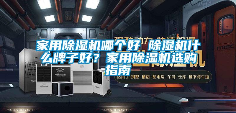 家用除濕機哪個好 除濕機什么牌子好？家用除濕機選購指南