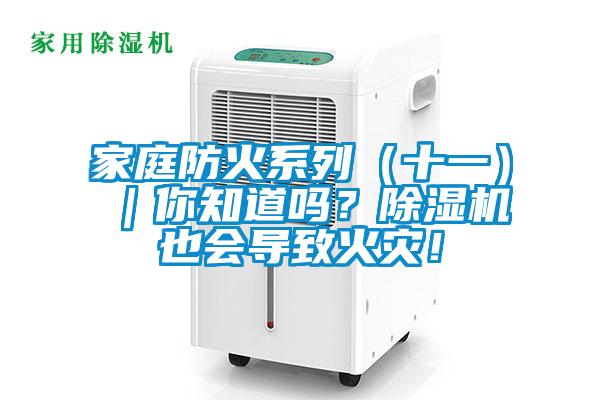 家庭防火系列(十一)|你知道嗎?除濕機(jī)也會(huì)導(dǎo)致火災(zāi)!
