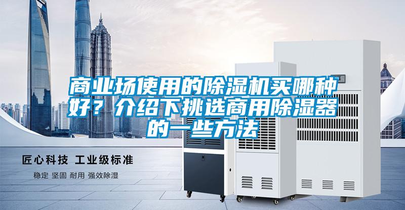 商業(yè)場使用的除濕機買哪種好?介紹下挑選商用除濕器的一些方法
