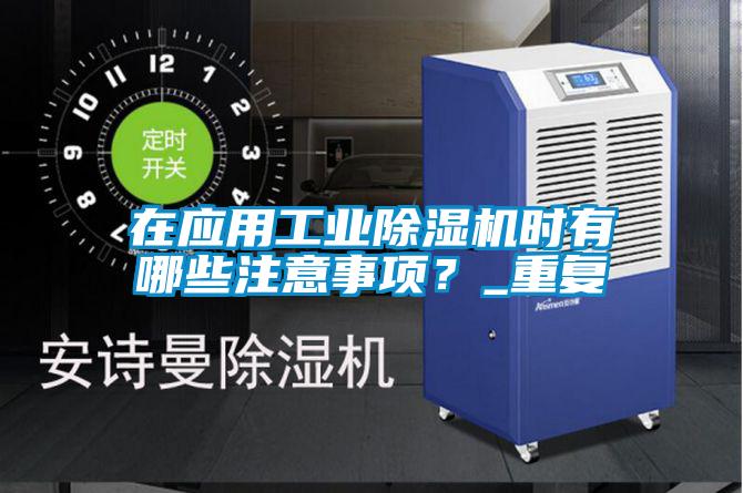 在應用工業除濕機時有哪些注意事項?_重復