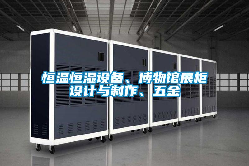 恒溫恒濕設備、博物館展柜設計與制作、五金
