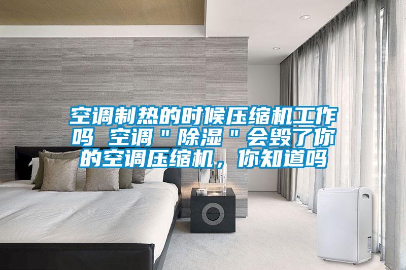 空調(diào)制熱的時(shí)候壓縮機(jī)工作嗎 空調(diào)"除濕"會毀了你的空調(diào)壓縮機(jī),你知道嗎