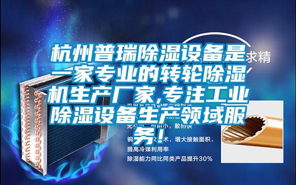 杭州普瑞除濕設備是一家專業的轉輪除濕機生產廠家,專注工業除濕設備生產領域服務!