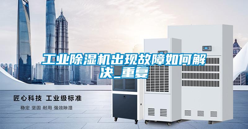 工業(yè)除濕機出現故障如何解決_重復