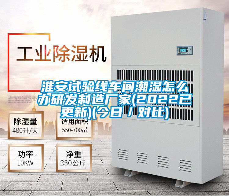 淮安試驗線車間潮濕怎么辦研發(fā)制造廠家(2022已更新)(今日/對比)