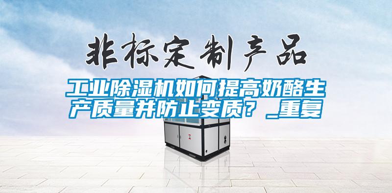 工業(yè)除濕機如何提高奶酪生產(chǎn)質(zhì)量并防止變質(zhì)?_重復(fù)