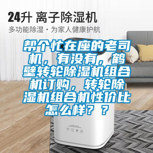 幫個忙在座的老司機,有沒有,鶴壁轉(zhuǎn)輪除濕機組合機訂購,轉(zhuǎn)輪除濕機組合機性價比怎么樣??