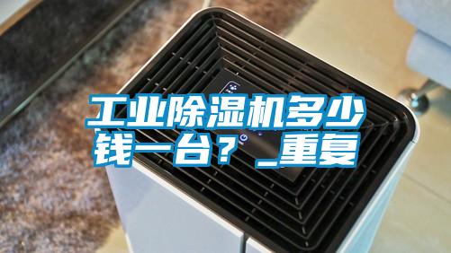 工業除濕機多少錢一臺?_重復