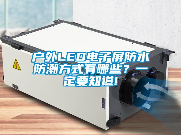 戶外LED電子屏防水防潮方式有哪些？一定要知道!