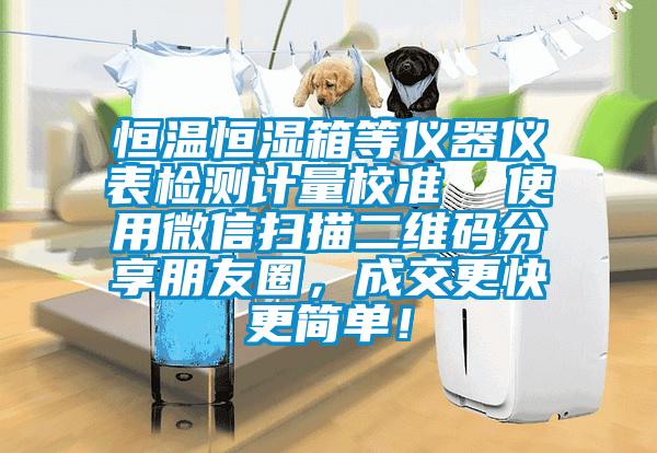 恒溫恒濕箱等儀器儀表檢測(cè)計(jì)量校準(zhǔn)  使用微信掃描二維碼分享朋友圈，成交更快更簡(jiǎn)單！