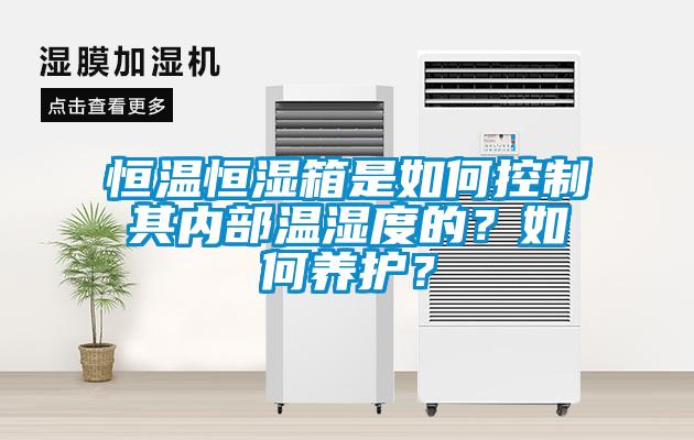 恒溫恒濕箱是如何控制其內(nèi)部溫濕度的?如何養(yǎng)護?