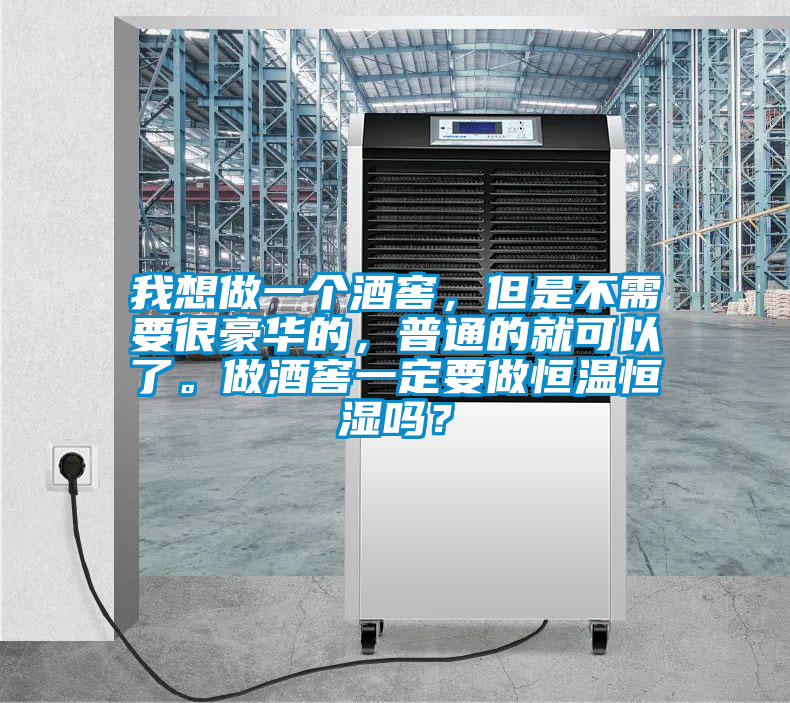我想做一個酒窖，但是不需要很豪華的，普通的就可以了。做酒窖一定要做恒溫恒濕嗎？