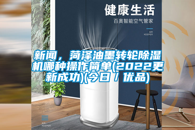 新聞，菏澤油墨轉(zhuǎn)輪除濕機哪種操作簡單(2022更新成功)(今日／優(yōu)品)