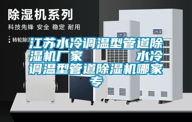 江蘇水冷調溫型管道除濕機廠家 水冷調溫型管道除濕機哪家專