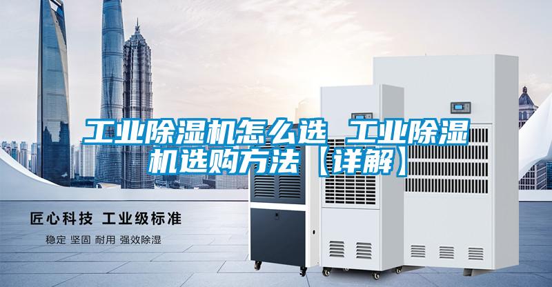 工業(yè)除濕機(jī)怎么選 工業(yè)除濕機(jī)選購(gòu)方法【詳解】